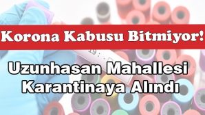 Covid Kabusu Bitmiyor! Uzunhasan Mahallesi Karantinaya Alındı